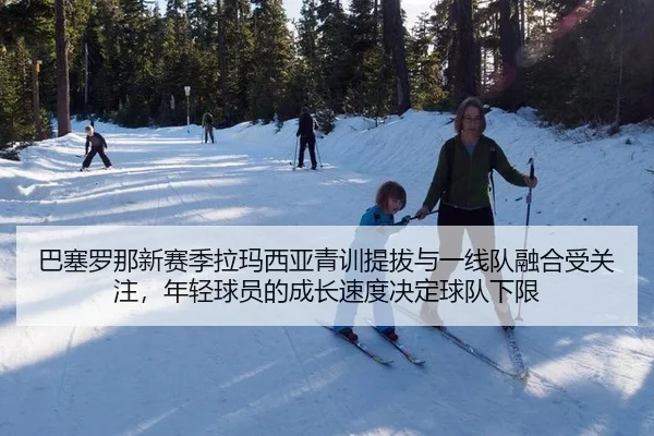 巴塞罗那新赛季拉玛西亚青训提拔与一线队融合受关注，年轻球员的成长速度决定球队下限